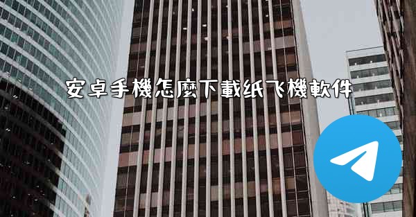 安卓手機怎麼下載纸飞機軟件