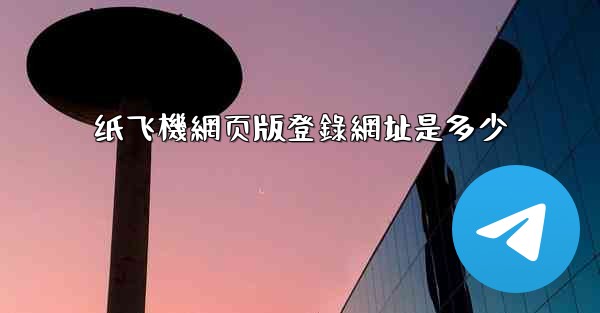 纸飞機網页版登錄網址是多少