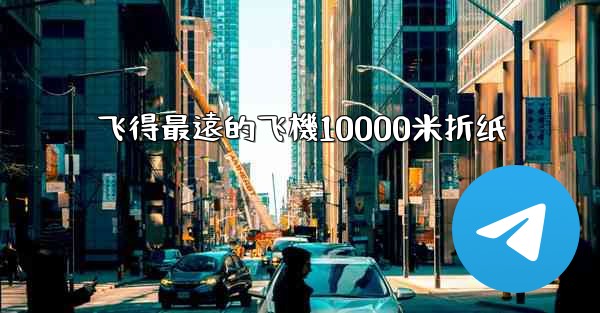 飞得最遠的飞機10000米折纸