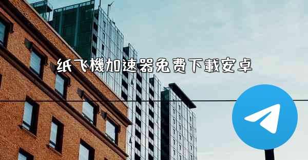 纸飞機加速器免费下載安卓