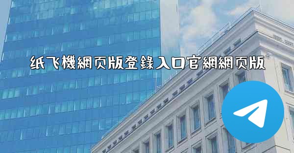 <b>纸飞機網页版登錄入口官網網页版</b>