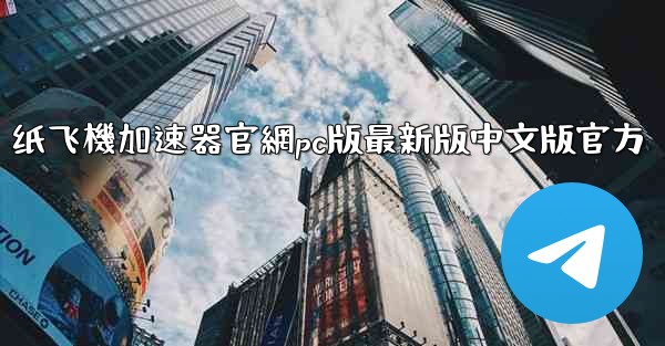 纸飞機加速器官網pc版最新版中文版官方
