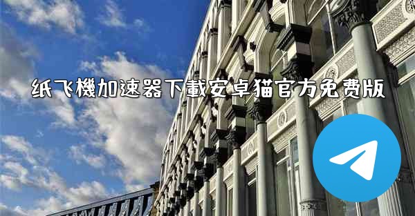 纸飞機加速器下載安卓猫官方免费版