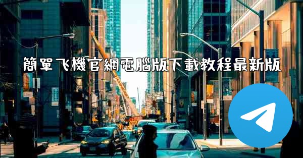 <b>簡單飞機官網電腦版下載教程最新版</b>