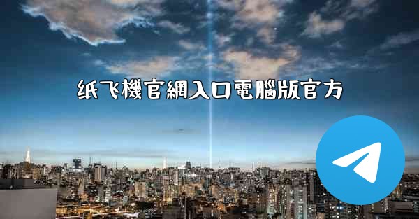 纸飞機官網入口電腦版官方