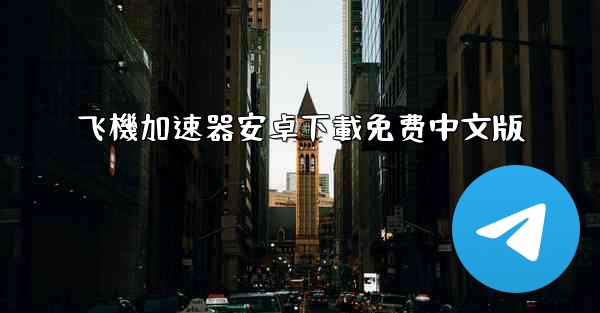 飞機加速器安卓下載免费中文版