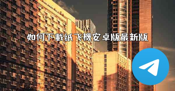 如何下載纸飞機安卓版最新版