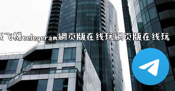 <b>纸飞機telegeram網页版在线玩網页版在线玩</b>