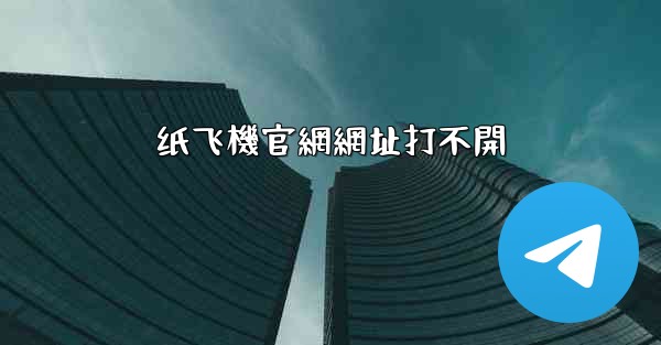 纸飞機官網網址打不開
