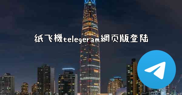 纸飞機telegeram網页版登陆