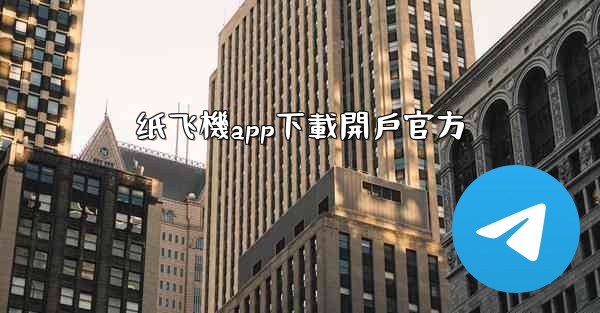 纸飞機app下載開戶官方