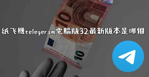 纸飞機telegeram電腦版32最新版本是哪個