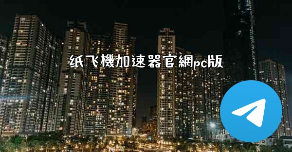 纸飞機加速器官網pc版