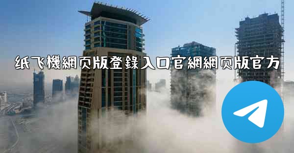 <b>纸飞機網页版登錄入口官網網页版官方</b>