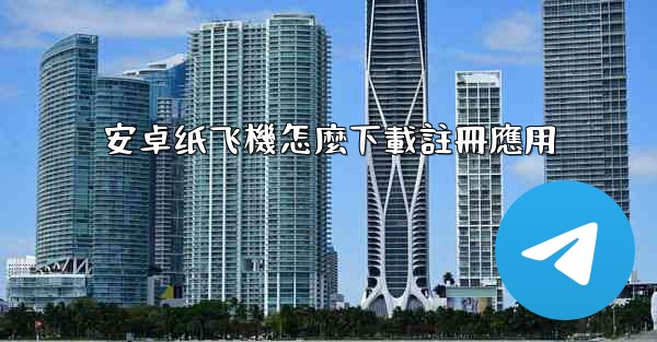 安卓纸飞機怎麼下載註冊應用