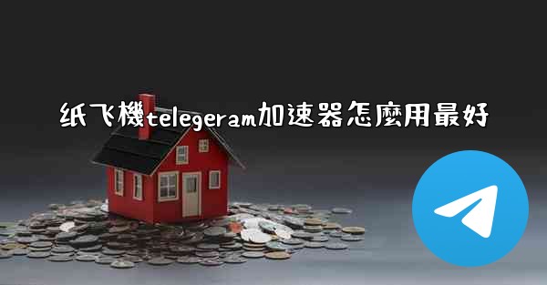 <b>纸飞機telegeram加速器怎麼用最好</b>