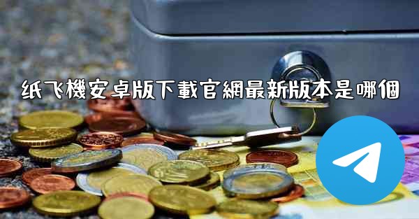 纸飞機安卓版下載官網最新版本是哪個