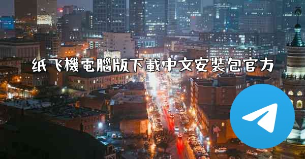 纸飞機電腦版下載中文安裝包官方