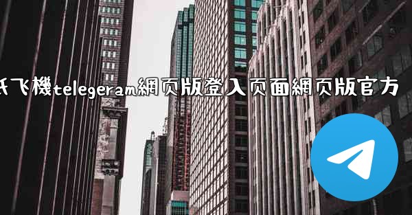 纸飞機telegeram網页版登入页面網页版官方