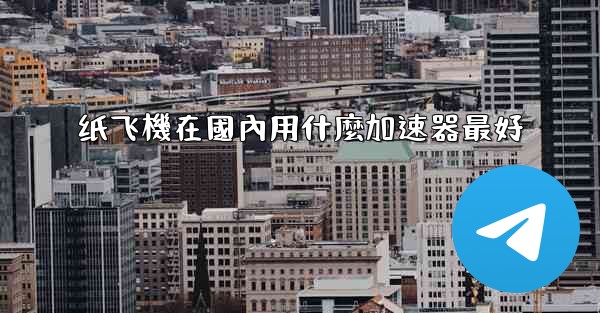 纸飞機在國內用什麼加速器最好