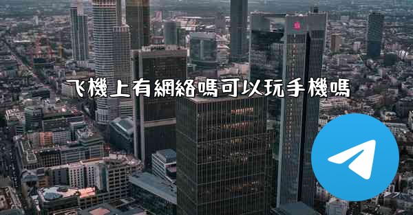 飞機上有網絡嗎可以玩手機嗎