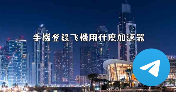 手機登錄飞機用什麼加速器
