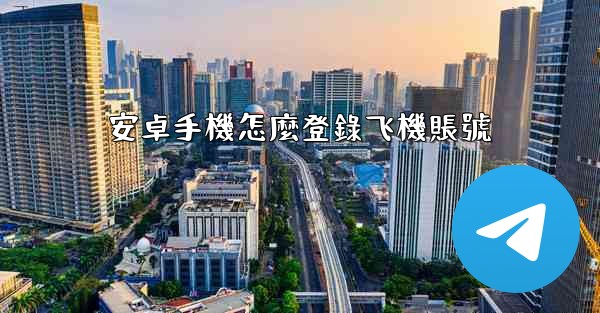 安卓手機怎麼登錄飞機賬號