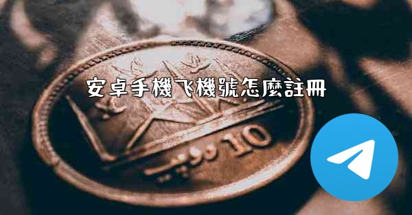 <b>安卓手機飞機號怎麼註冊</b>