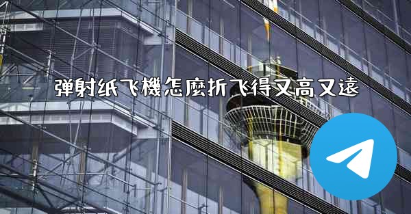 弹射纸飞機怎麼折飞得又高又遠