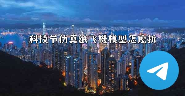 科技节仿真纸飞機模型怎麼折