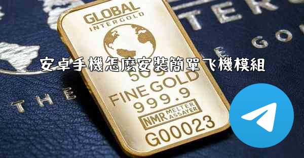 安卓手機怎麼安裝簡單飞機模組