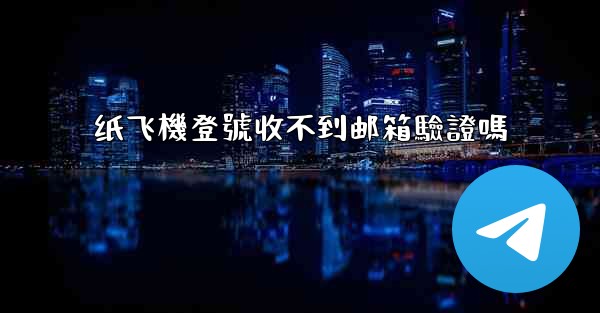 纸飞機登號收不到邮箱驗證嗎