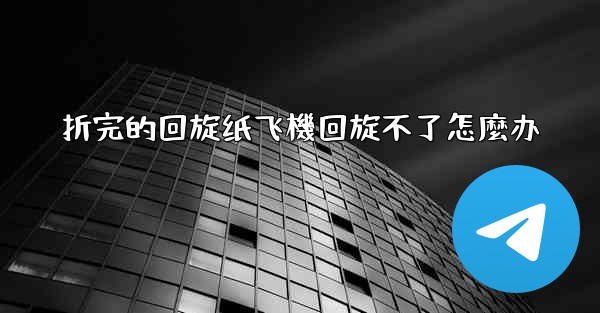 折完的回旋纸飞機回旋不了怎麼办