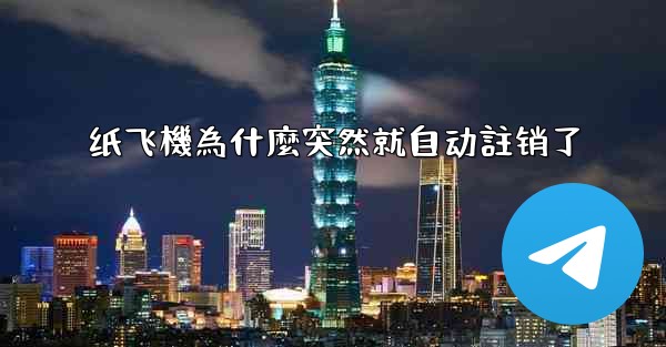 <b>纸飞機為什麼突然就自动註销了</b>