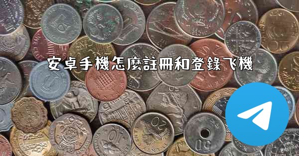 安卓手機怎麼註冊和登錄飞機
