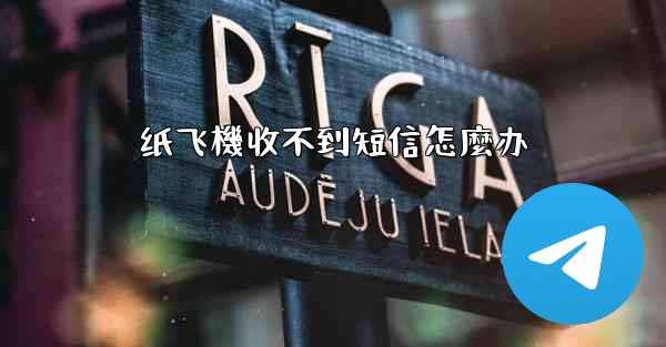 纸飞機收不到短信怎麼办