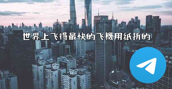 世界上飞得最快的飞機用纸折的