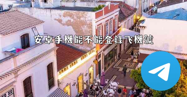 安卓手機能不能登錄飞機號