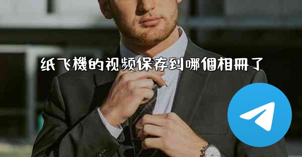 <b>纸飞機的视频保存到哪個相冊了</b>