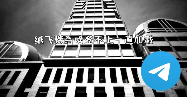 纸飞機為啥登不上一直加載