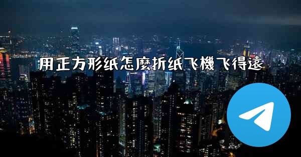 用正方形纸怎麼折纸飞機飞得遠