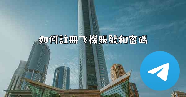 <b>如何註冊飞機賬號和密碼</b>