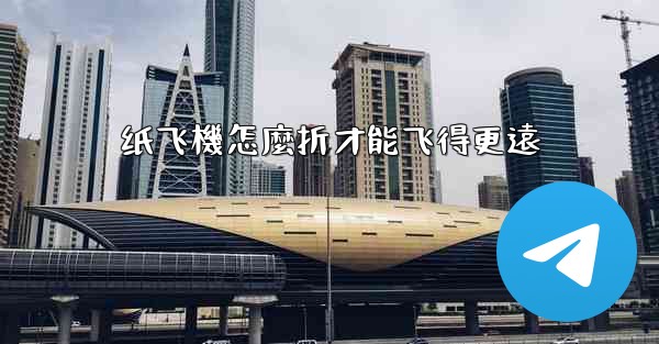 纸飞機怎麼折才能飞得更遠