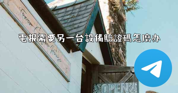 電报需要另一台設備驗證碼怎麼办