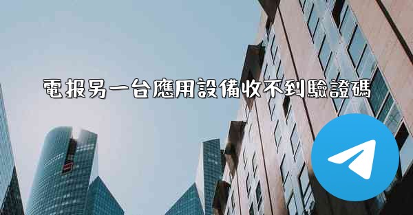 電报另一台應用設備收不到驗證碼