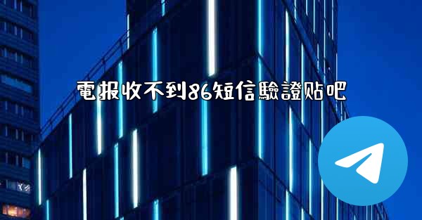 電报收不到86短信驗證贴吧