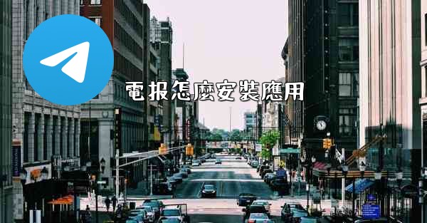 <b>電报怎麼安裝應用</b>