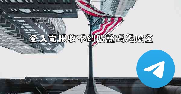 登入電报收不到驗證碼怎麼登