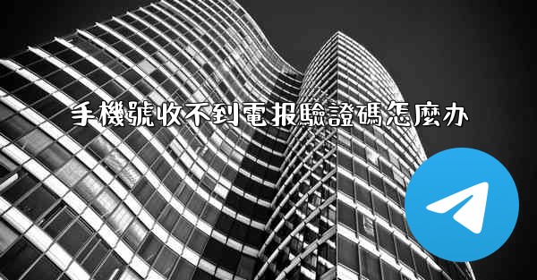 手機號收不到電报驗證碼怎麼办