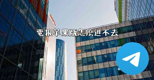 電报苹果版怎麼进不去